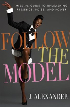Follow the Model: Miss J's Guide to Unleashing Presence, Poise, and Power