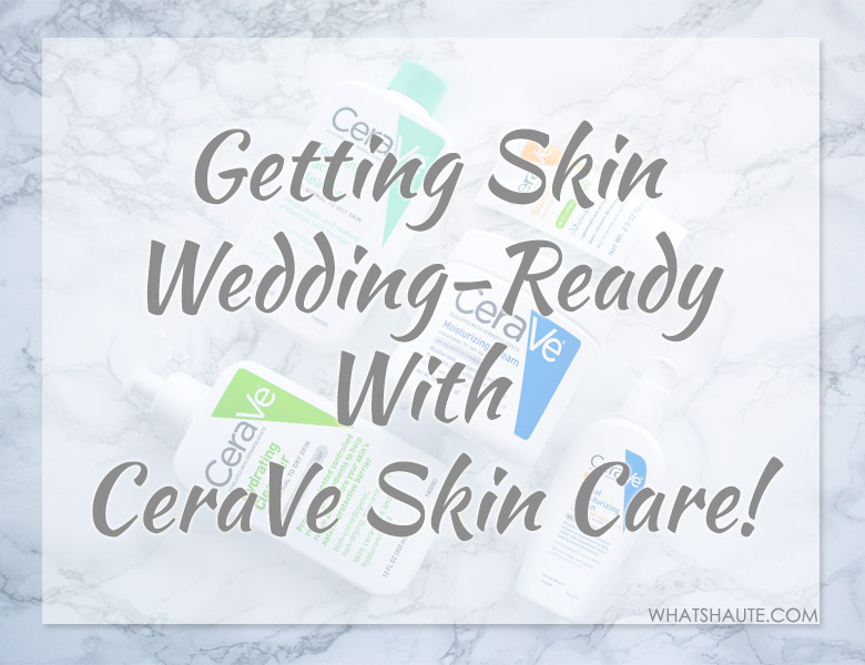 Getting Skin Wedding Ready with CeraVe skincare